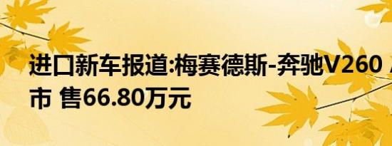 进口新车报道:梅赛德斯-奔驰V260 AMG上市 售66.80万元