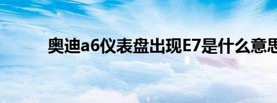 奥迪a6仪表盘出现E7是什么意思