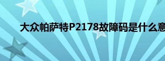 大众帕萨特P2178故障码是什么意思