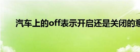 汽车上的off表示开启还是关闭的意思