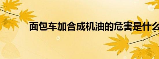 面包车加合成机油的危害是什么