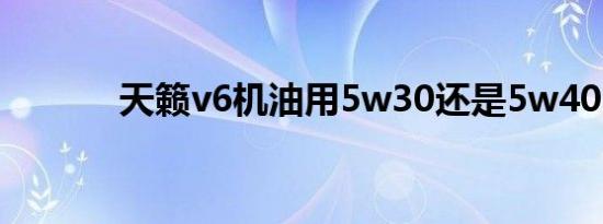 天籁v6机油用5w30还是5w40