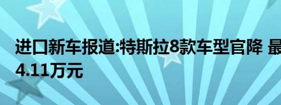 进口新车报道:特斯拉8款车型官降 最高降价34.11万元