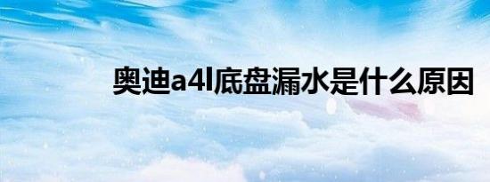 奥迪a4l底盘漏水是什么原因