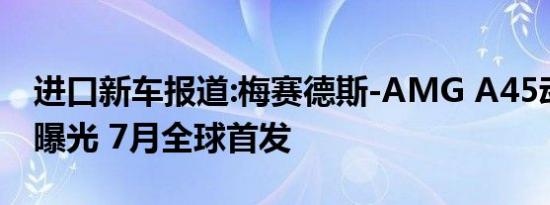 进口新车报道:梅赛德斯-AMG A45动力参数曝光 7月全球首发