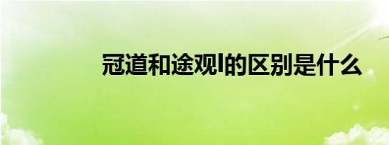 冠道和途观l的区别是什么