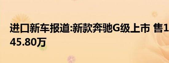 进口新车报道:新款奔驰G级上市 售158.80-245.80万