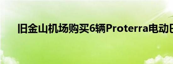 旧金山机场购买6辆Proterra电动巴士