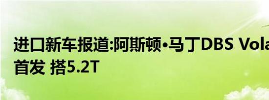 进口新车报道:阿斯顿·马丁DBS Volante国内首发 搭5.2T