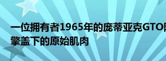 一位拥有者1965年的庞蒂亚克GTO隐藏了引擎盖下的原始肌肉