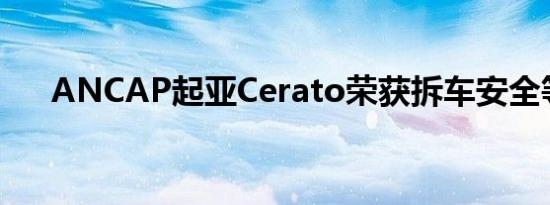 ANCAP起亚Cerato荣获拆车安全等级