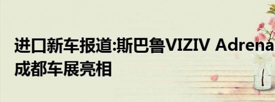 进口新车报道:斯巴鲁VIZIV Adrenaline将在成都车展亮相