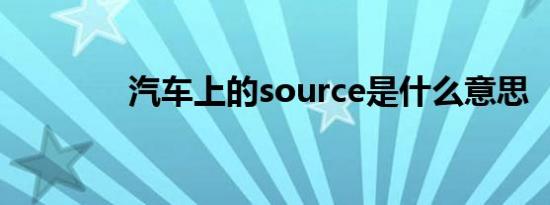 汽车上的source是什么意思