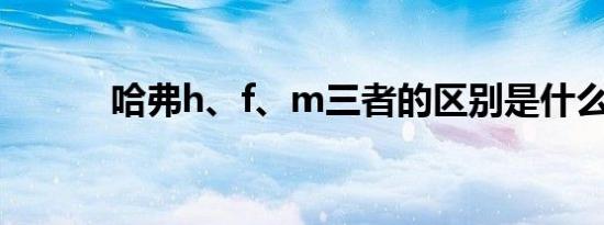 哈弗h、f、m三者的区别是什么