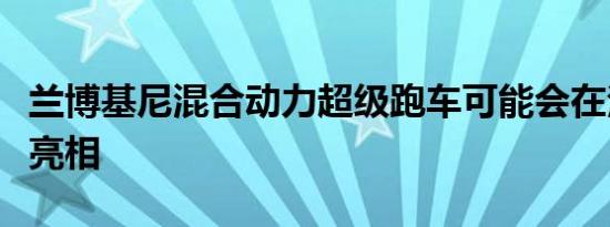 兰博基尼混合动力超级跑车可能会在法兰克福亮相