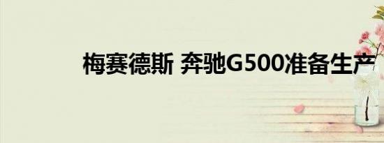 梅赛德斯 奔驰G500准备生产