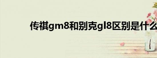 传祺gm8和别克gl8区别是什么