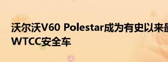 沃尔沃V60 Polestar成为有史以来最安全的WTCC安全车