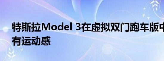 特斯拉Model 3在虚拟双门跑车版中变得更有运动感