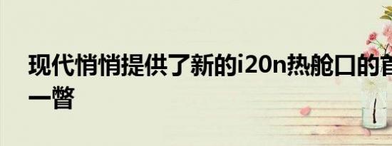 现代悄悄提供了新的i20n热舱口的首次正式一瞥