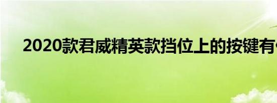 2020款君威精英款挡位上的按键有什么