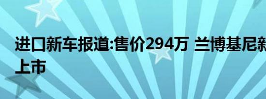 进口新车报道:售价294万 兰博基尼新款Urus上市