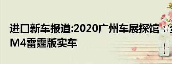 进口新车报道:2020广州车展探馆：全新宝马M4雷霆版实车