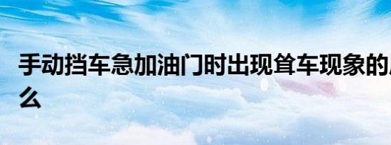 手动挡车急加油门时出现耸车现象的原因是什么