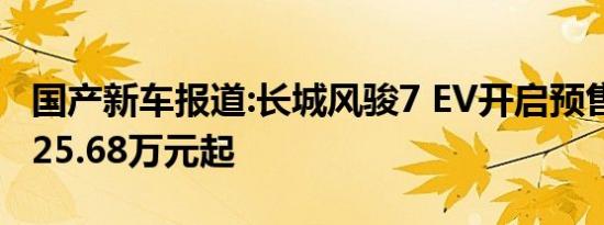 国产新车报道:长城风骏7 EV开启预售 预售价25.68万元起