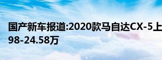 国产新车报道:2020款马自达CX-5上市 售17.98-24.58万