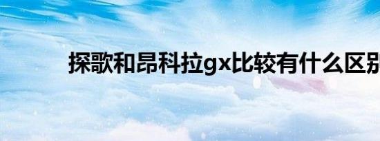 探歌和昂科拉gx比较有什么区别