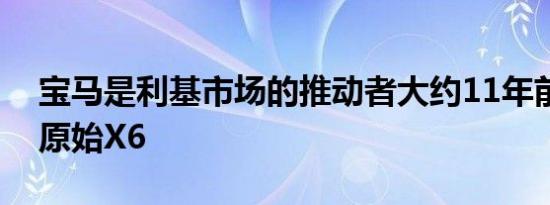 宝马是利基市场的推动者大约11年前推出了原始X6