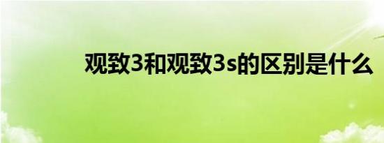 观致3和观致3s的区别是什么