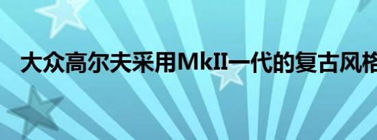 大众高尔夫采用MkII一代的复古风格呈现