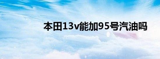 本田13v能加95号汽油吗