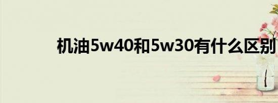 机油5w40和5w30有什么区别