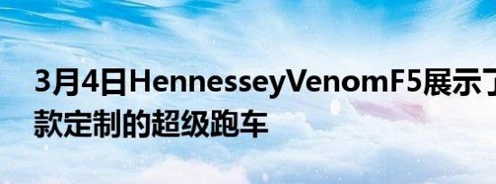 3月4日HennesseyVenomF5展示了它是一款定制的超级跑车