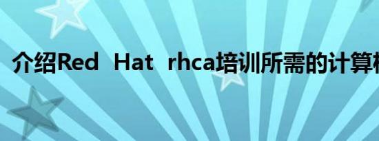 介绍Red  Hat  rhca培训所需的计算机配置