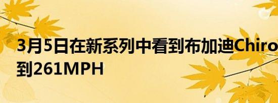 3月5日在新系列中看到布加迪Chiron轻松达到261MPH