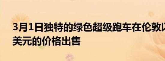 3月1日独特的绿色超级跑车在伦敦以230万美元的价格出售