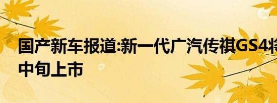 国产新车报道:新一代广汽传祺GS4将于11月中旬上市