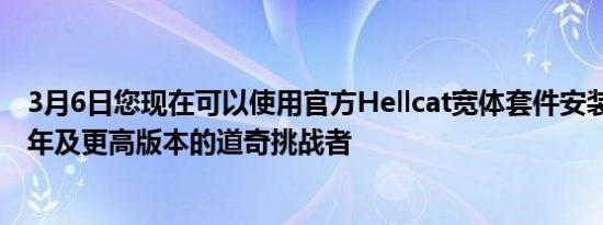 3月6日您现在可以使用官方Hellcat宽体套件安装您的2015年及更高版本的道奇挑战者