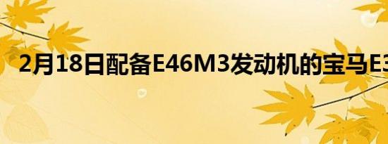 2月18日配备E46M3发动机的宝马E30M3