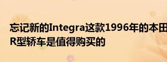 忘记新的Integra这款1996年的本田IntegraR型轿车是值得购买的