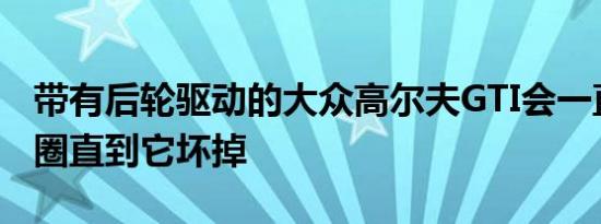 带有后轮驱动的大众高尔夫GTI会一直做甜甜圈直到它坏掉