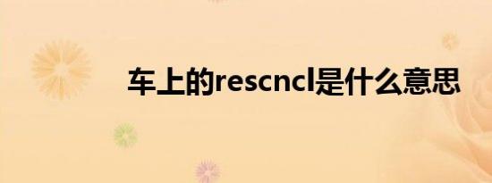 车上的rescncl是什么意思