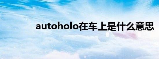 autoholo在车上是什么意思