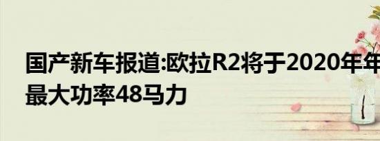 国产新车报道:欧拉R2将于2020年年初上市 最大功率48马力