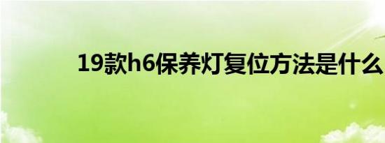 19款h6保养灯复位方法是什么