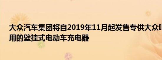 大众汽车集团将自2019年11月起发售专供大众ID.3车型使用的壁挂式电动车充电器